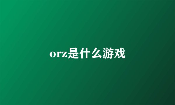 orz是什么游戏