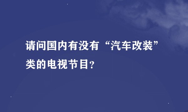 请问国内有没有“汽车改装”类的电视节目？