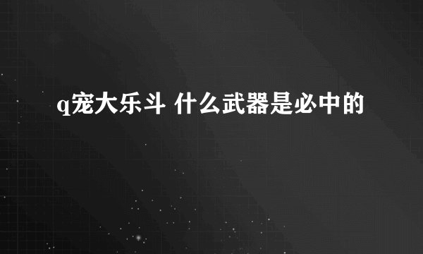 q宠大乐斗 什么武器是必中的