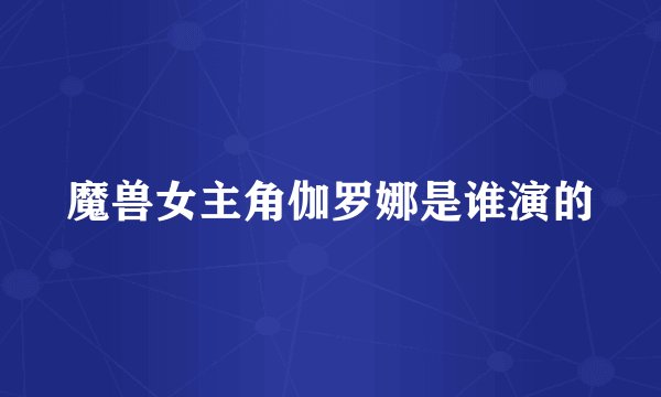 魔兽女主角伽罗娜是谁演的