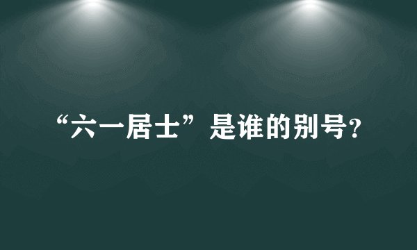 “六一居士”是谁的别号？