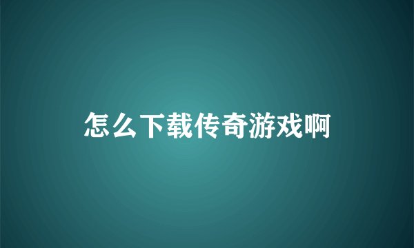 怎么下载传奇游戏啊