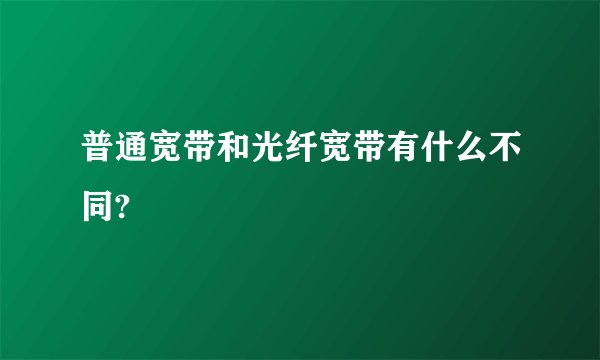 普通宽带和光纤宽带有什么不同?