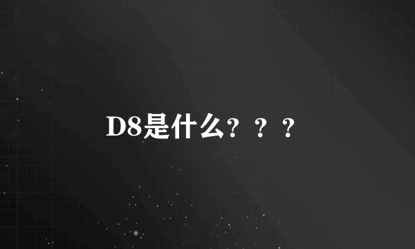 D8是什么？？？