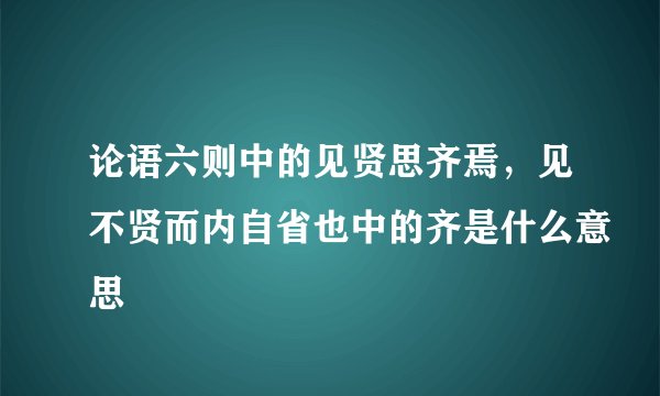 论语六则中的见贤思齐焉，见不贤而内自省也中的齐是什么意思
