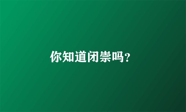你知道闭崇吗？