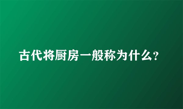 古代将厨房一般称为什么？