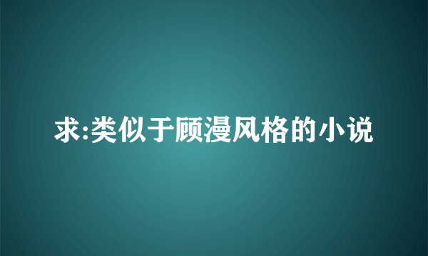 求:类似于顾漫风格的小说