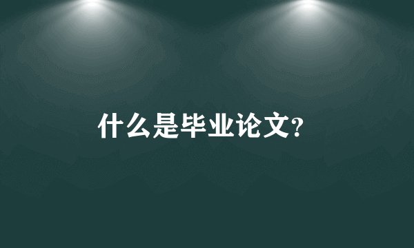 什么是毕业论文？