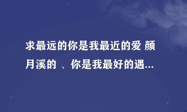 求最远的你是我最近的爱 颜月溪的 、你是我最好的遇见、 写信给林夏这三本书