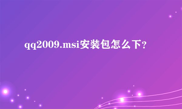 qq2009.msi安装包怎么下？