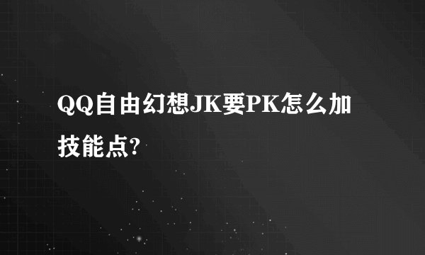 QQ自由幻想JK要PK怎么加技能点?
