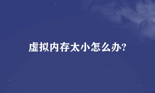 虚拟内存太小怎么办?