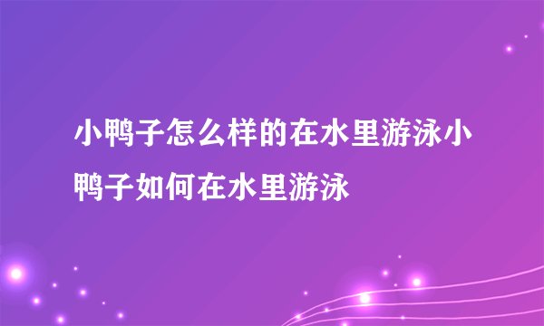 小鸭子怎么样的在水里游泳小鸭子如何在水里游泳