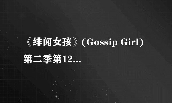 《绯闻女孩》(Gossip Girl)第二季第12集26分钟左右的歌是什么