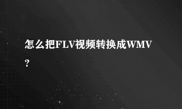 怎么把FLV视频转换成WMV？