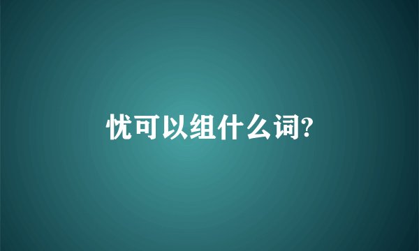 忧可以组什么词?