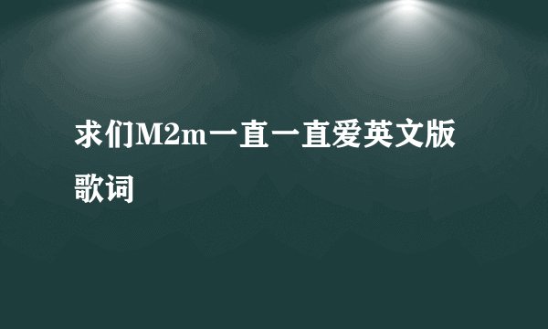 求们M2m一直一直爱英文版歌词