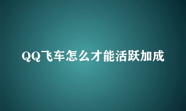 QQ飞车怎么才能活跃加成
