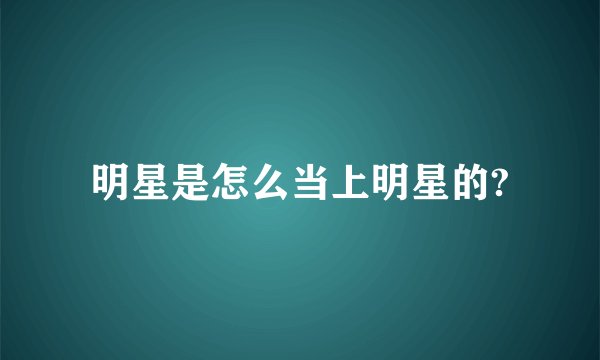 明星是怎么当上明星的?