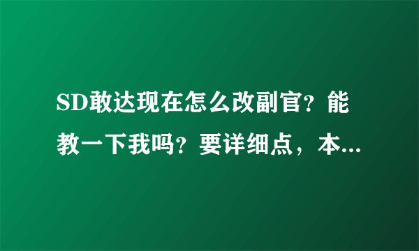 SD敢达现在怎么改副官？能教一下我吗？要详细点，本人小白…