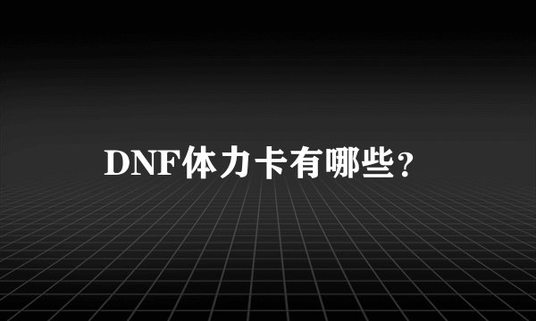 DNF体力卡有哪些？