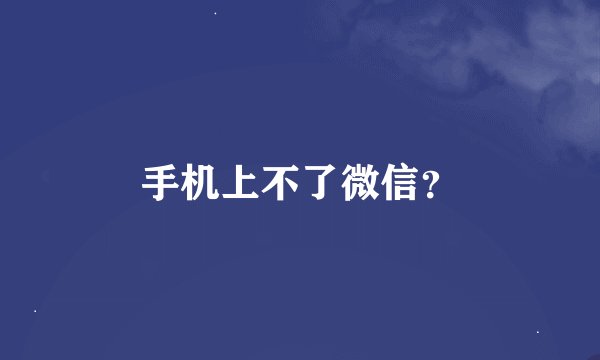 手机上不了微信？