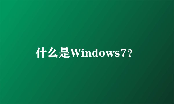 什么是Windows7？