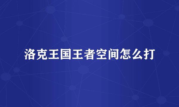 洛克王国王者空间怎么打