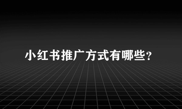 小红书推广方式有哪些？