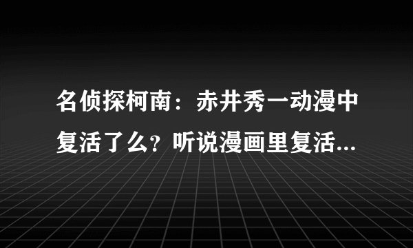 名侦探柯南：赤井秀一动漫中复活了么？听说漫画里复活了，他是怎么活下来的？