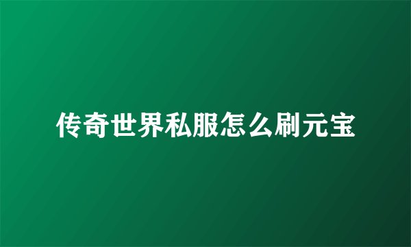 传奇世界私服怎么刷元宝