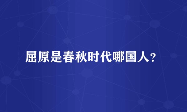屈原是春秋时代哪国人？