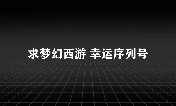 求梦幻西游 幸运序列号