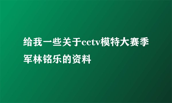 给我一些关于cctv模特大赛季军林铭乐的资料