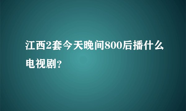 江西2套今天晚间800后播什么电视剧？