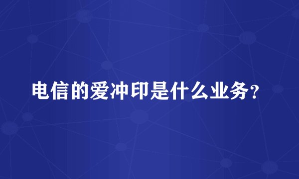 电信的爱冲印是什么业务？