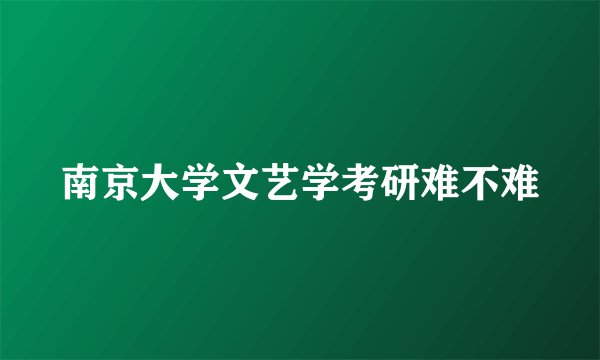 南京大学文艺学考研难不难