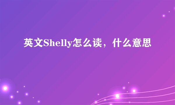 英文Shelly怎么读，什么意思
