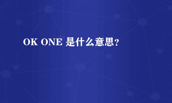 OK ONE 是什么意思？
