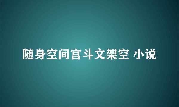 随身空间宫斗文架空 小说