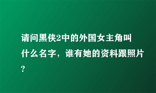 请问黑侠2中的外国女主角叫什么名字，谁有她的资料跟照片?