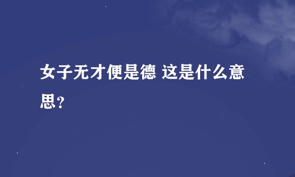 女子无才便是德 这是什么意思？