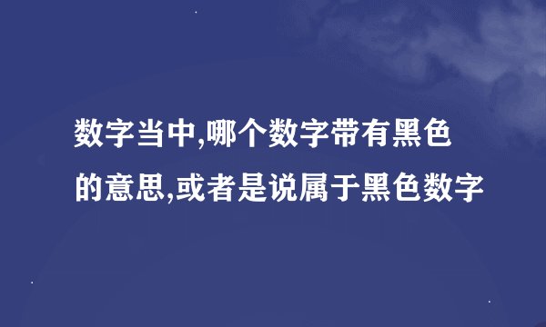 数字当中,哪个数字带有黑色的意思,或者是说属于黑色数字