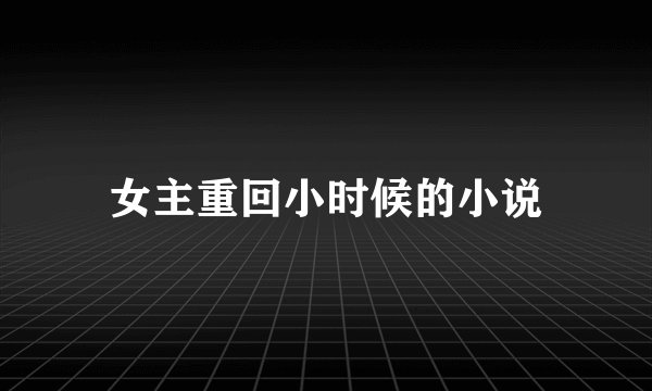 女主重回小时候的小说