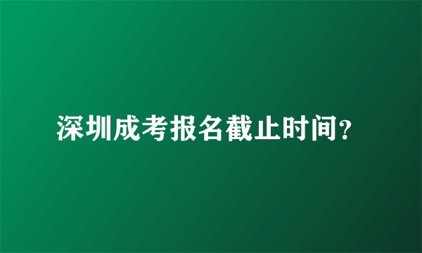 深圳成考报名截止时间?