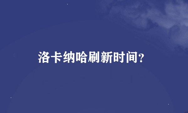 洛卡纳哈刷新时间？