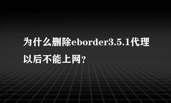 为什么删除eborder3.5.1代理以后不能上网？