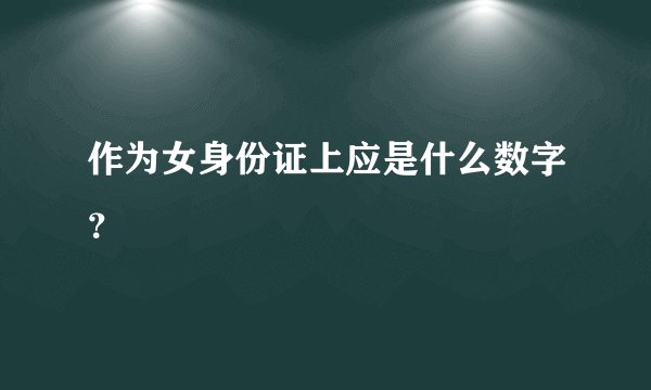 作为女身份证上应是什么数字？