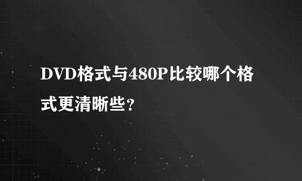 DVD格式与480P比较哪个格式更清晰些？